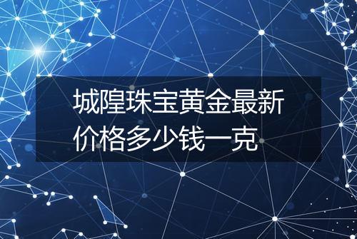 城隍珠宝黄金最新价格多少钱一克