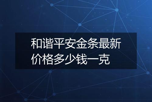 和谐平安金条最新价格多少钱一克