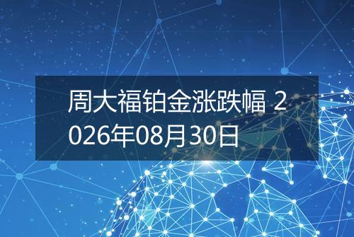 周大福铂金涨跌幅 2026年08月30日