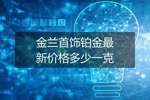 金兰首饰铂金最新价格多少一克