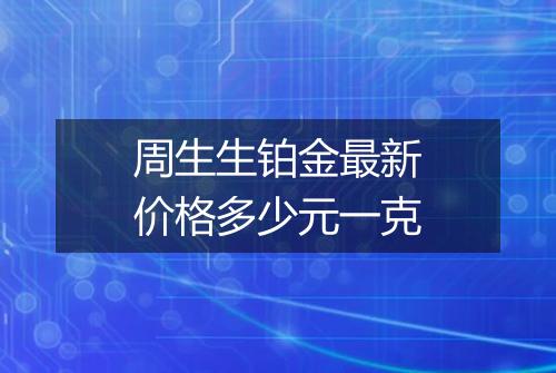 周生生铂金最新价格多少元一克