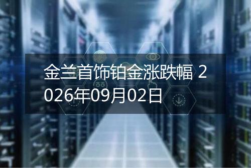 金兰首饰铂金涨跌幅 2026年09月02日