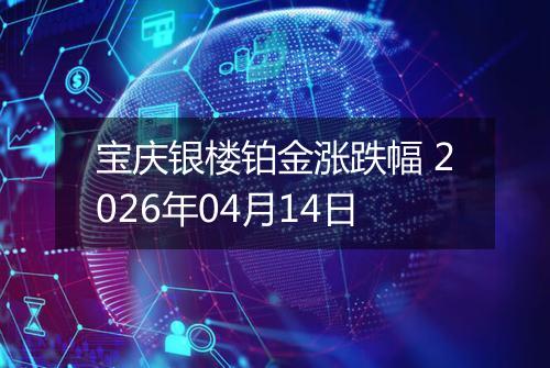 宝庆银楼铂金涨跌幅 2026年04月14日