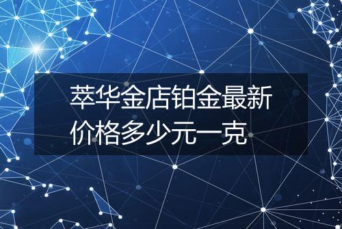 萃华金店铂金最新价格多少元一克