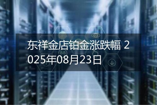 东祥金店铂金涨跌幅 2025年08月23日