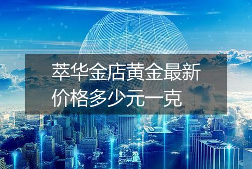 萃华金店黄金最新价格多少元一克