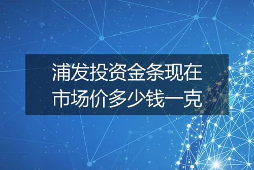 浦发投资金条现在市场价多少钱一克