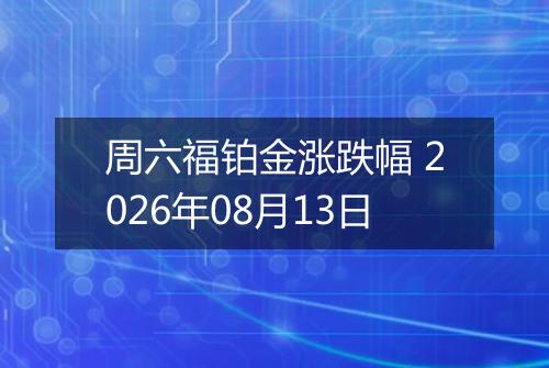 周六福铂金涨跌幅 2026年08月13日