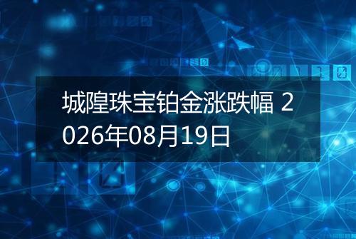 城隍珠宝铂金涨跌幅 2026年08月19日