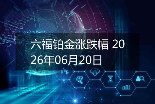 六福铂金涨跌幅 2026年06月20日