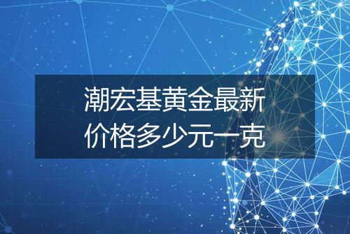 潮宏基黄金最新价格多少元一克