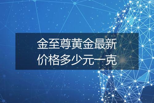 金至尊黄金最新价格多少元一克