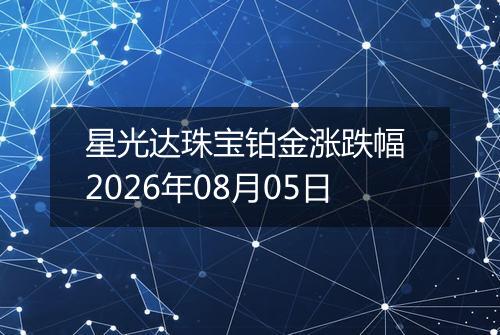 星光达珠宝铂金涨跌幅 2026年08月05日