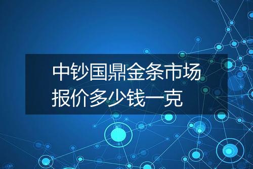 中钞国鼎金条市场报价多少钱一克