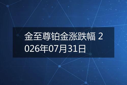 金至尊铂金涨跌幅 2026年07月31日