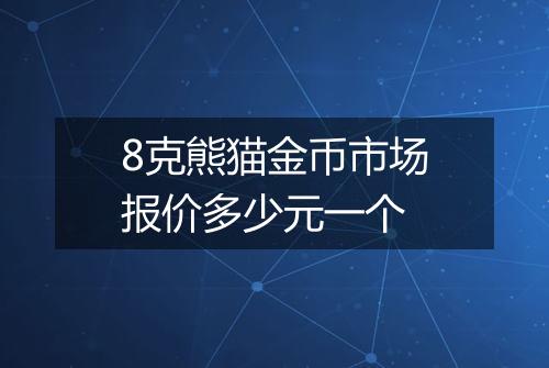 8克熊猫金币市场报价多少元一个