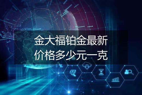 金大福铂金最新价格多少元一克