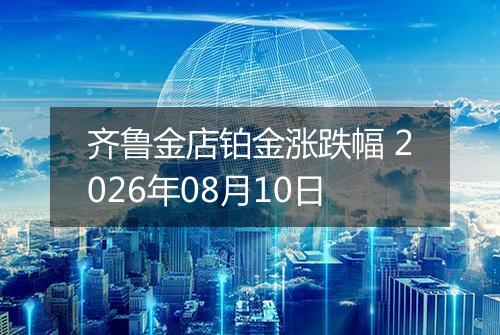 齐鲁金店铂金涨跌幅 2026年08月10日