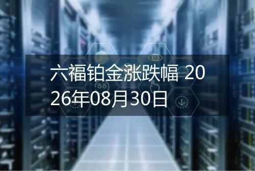 六福铂金涨跌幅 2026年08月30日