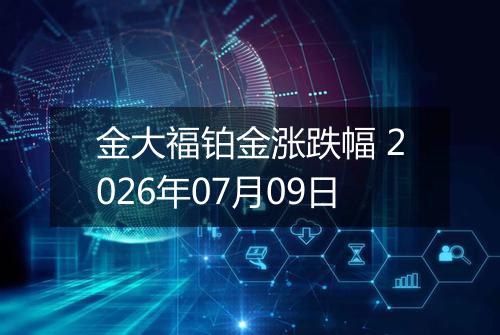 金大福铂金涨跌幅 2026年07月09日