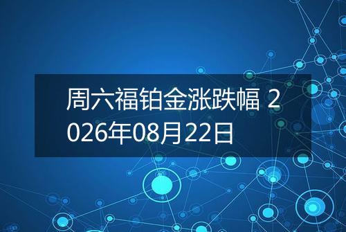 周六福铂金涨跌幅 2026年08月22日